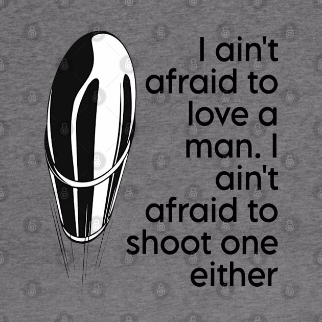 I ain't afraid to love a man. I ain't afraid to shoot one either by CareTees